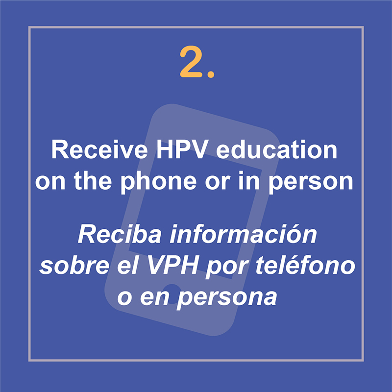 Receive HPV education over the phone. Recibe información sobre el HPV por teléfono.